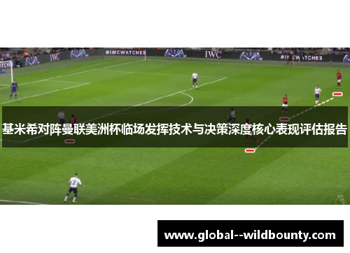 基米希对阵曼联美洲杯临场发挥技术与决策深度核心表现评估报告