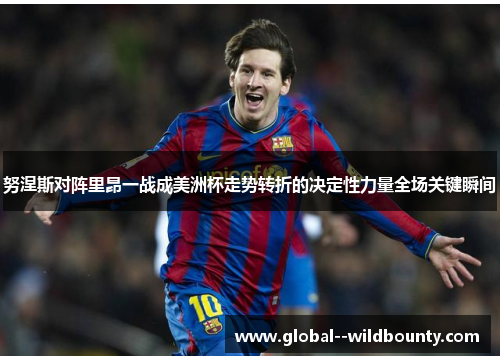 努涅斯对阵里昂一战成美洲杯走势转折的决定性力量全场关键瞬间