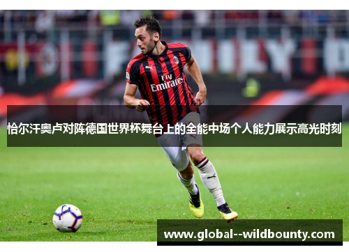 恰尔汗奥卢对阵德国世界杯舞台上的全能中场个人能力展示高光时刻