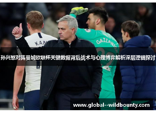 孙兴慜对阵曼城欧联杯关键数据背后战术与心理博弈解析深层逻辑探讨