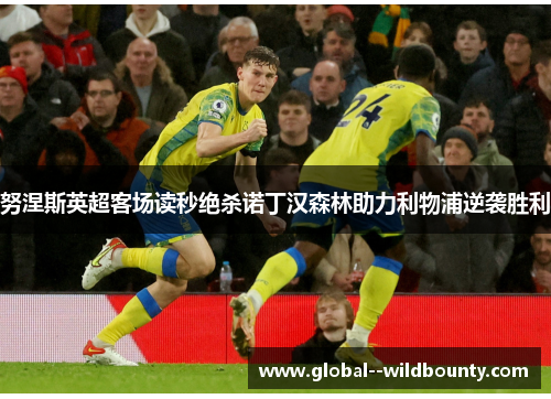 努涅斯英超客场读秒绝杀诺丁汉森林助力利物浦逆袭胜利