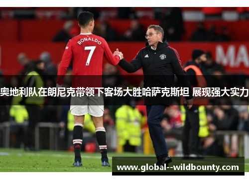 奥地利队在朗尼克带领下客场大胜哈萨克斯坦 展现强大实力 奥地利队在朗尼克带领下客场大胜哈萨克斯坦 展现强大实力