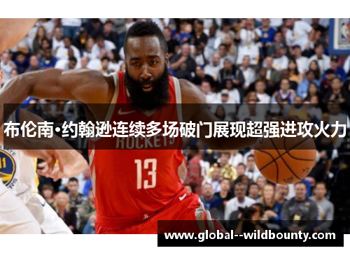 布伦南·约翰逊连续多场破门展现超强进攻火力