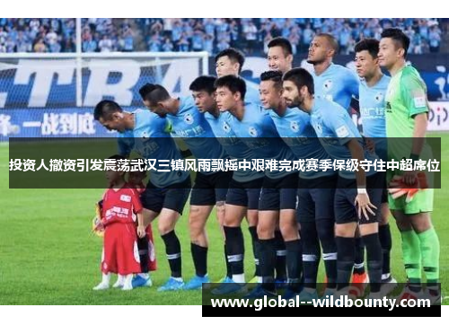 投资人撤资引发震荡武汉三镇风雨飘摇中艰难完成赛季保级守住中超席位