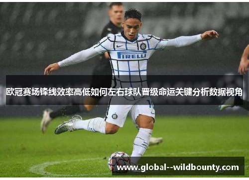 欧冠赛场锋线效率高低如何左右球队晋级命运关键分析数据视角