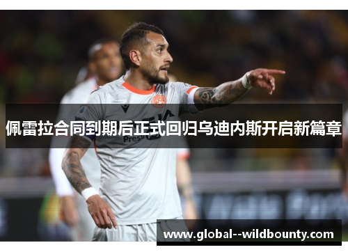佩雷拉合同到期后正式回归乌迪内斯开启新篇章 佩雷拉合同到期后正式回归乌迪内斯开启新篇章
