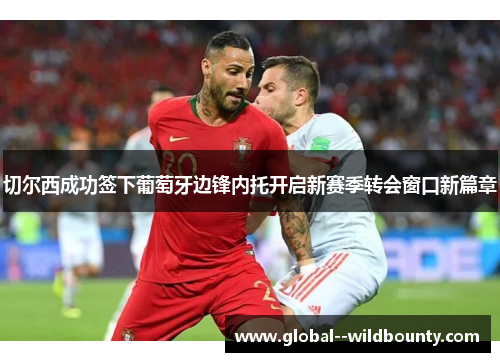 切尔西成功签下葡萄牙边锋内托开启新赛季转会窗口新篇章