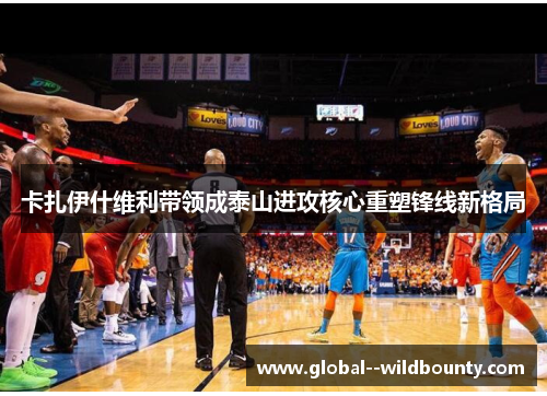 卡扎伊什维利带领成泰山进攻核心重塑锋线新格局 卡扎伊什维利带领成泰山进攻核心重塑锋线新格局