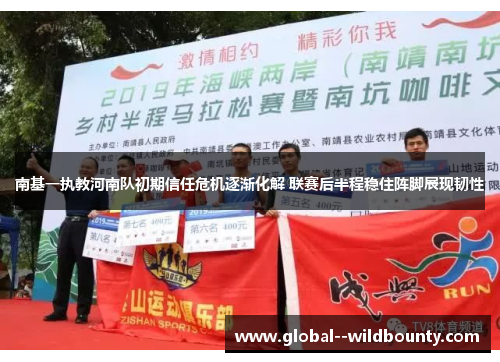 南基一执教河南队初期信任危机逐渐化解 联赛后半程稳住阵脚展现韧性