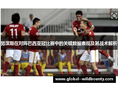 努涅斯在对阵巴西亚冠比赛中的关键数据表现及其战术解析 努涅斯在对阵巴西亚冠比赛中的关键数据表现及其战术解析