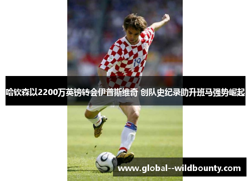 哈钦森以2200万英镑转会伊普斯维奇 创队史纪录助升班马强势崛起