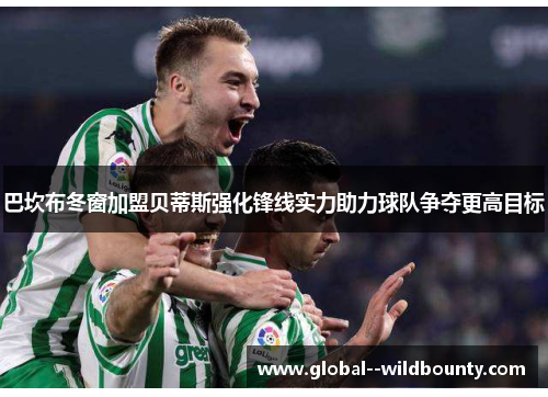 巴坎布冬窗加盟贝蒂斯强化锋线实力助力球队争夺更高目标