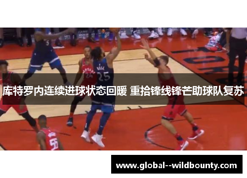 库特罗内连续进球状态回暖 重拾锋线锋芒助球队复苏