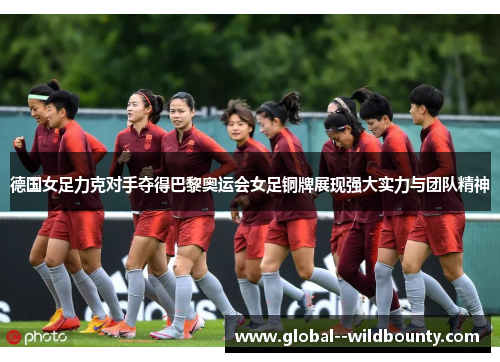 德国女足力克对手夺得巴黎奥运会女足铜牌展现强大实力与团队精神