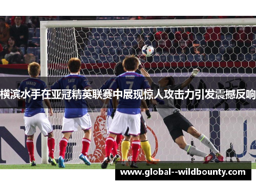 横滨水手在亚冠精英联赛中展现惊人攻击力引发震撼反响