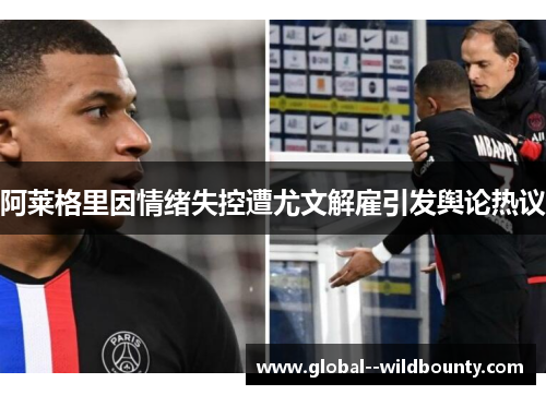 阿莱格里因情绪失控遭尤文解雇引发舆论热议