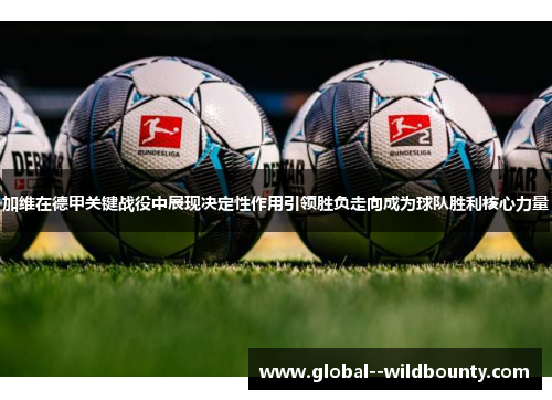加维在德甲关键战役中展现决定性作用引领胜负走向成为球队胜利核心力量 加维在德甲关键战役中展现决定性作用引领胜负走向成为球队胜利核心力量