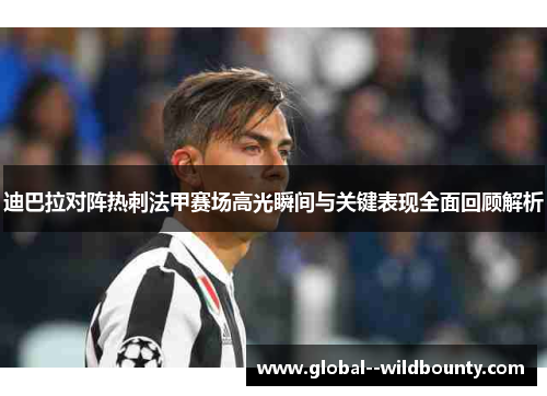 迪巴拉对阵热刺法甲赛场高光瞬间与关键表现全面回顾解析 迪巴拉对阵热刺法甲赛场高光瞬间与关键表现全面回顾解析