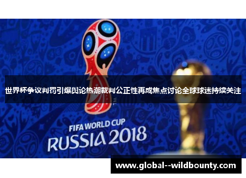 世界杯争议判罚引爆舆论热潮裁判公正性再成焦点讨论全球球迷持续关注 世界杯争议判罚引爆舆论热潮裁判公正性再成焦点讨论全球球迷持续关注