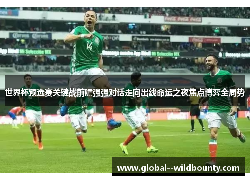 世界杯预选赛关键战前瞻强强对话走向出线命运之夜焦点博弈全局势 世界杯预选赛关键战前瞻强强对话走向出线命运之夜焦点博弈全局势