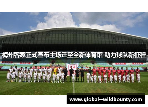 梅州客家正式宣布主场迁至全新体育馆 助力球队新征程 梅州客家正式宣布主场迁至全新体育馆 助力球队新征程