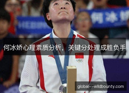 何冰娇心理素质分析,关键分处理成胜负手 何冰娇心理素质分析,关键分处理成胜负手